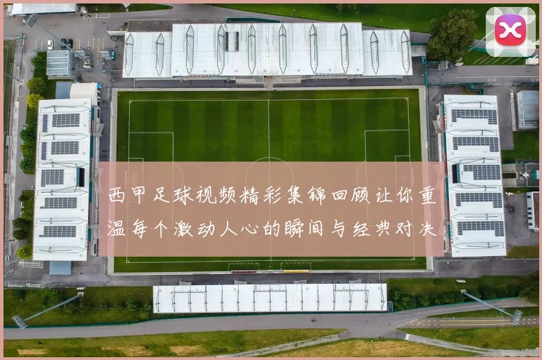 西甲足球视频精彩集锦回顾让你重温每个激动人心的瞬间与经典对决