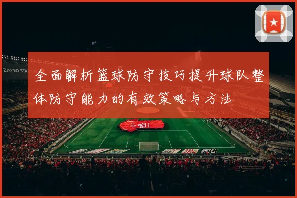 全面解析篮球防守技巧提升球队整体防守能力的有效策略与方法