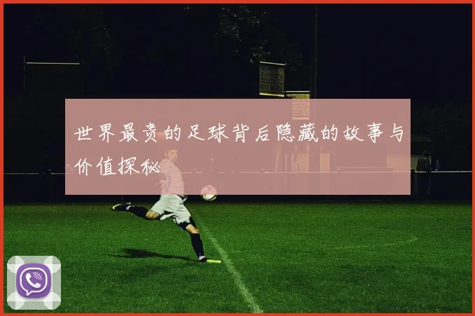 世界最贵的足球背后隐藏的故事与价值探秘