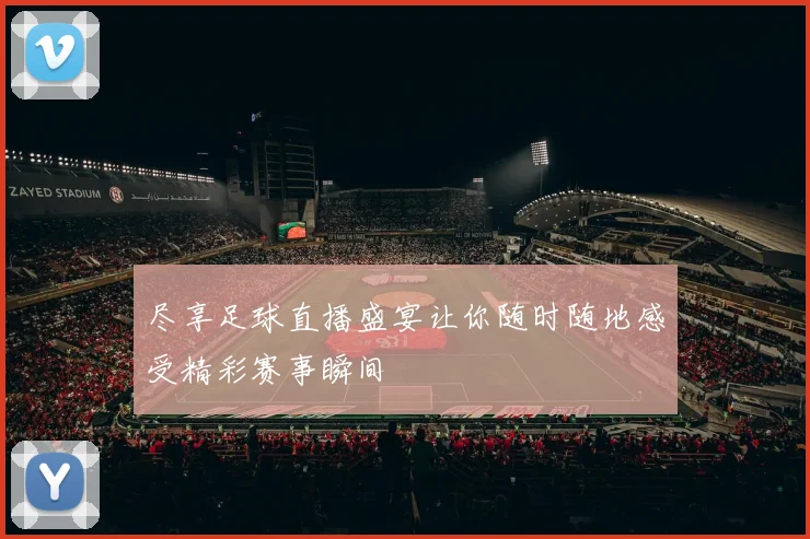 尽享足球直播盛宴让你随时随地感受精彩赛事瞬间