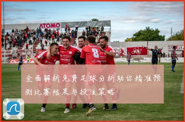 全面解析免费足球分析助你精准预测比赛结果与投注策略