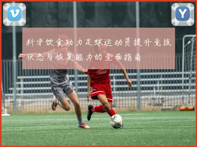 科学饮食助力足球运动员提升竞技状态与恢复能力的全面指南
