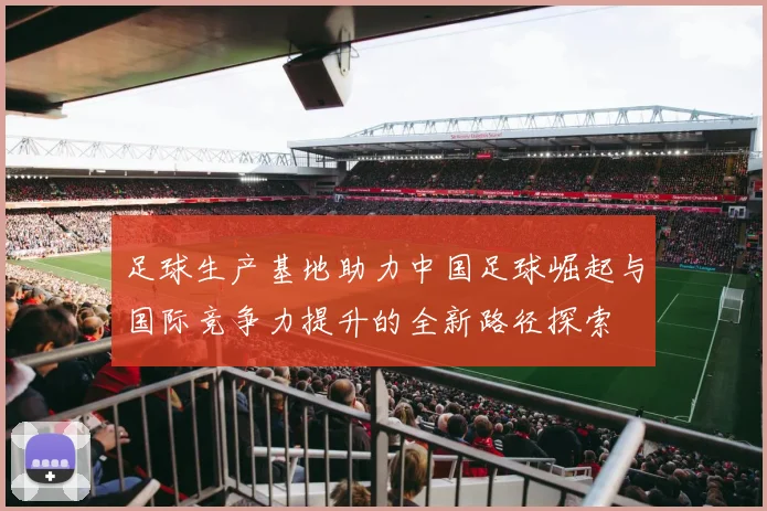 足球生产基地助力中国足球崛起与国际竞争力提升的全新路径探索