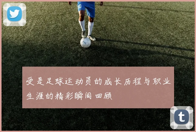 受是足球运动员的成长历程与职业生涯的精彩瞬间回顾