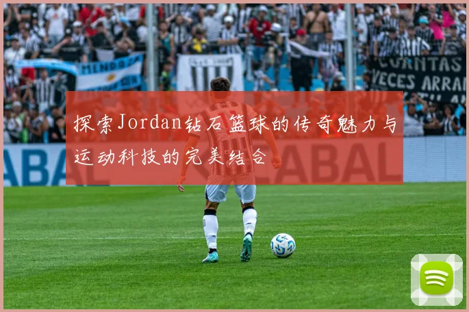 探索Jordan钻石篮球的传奇魅力与运动科技的完美结合