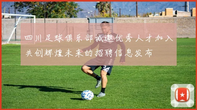 四川足球俱乐部诚邀优秀人才加入共创辉煌未来的招聘信息发布